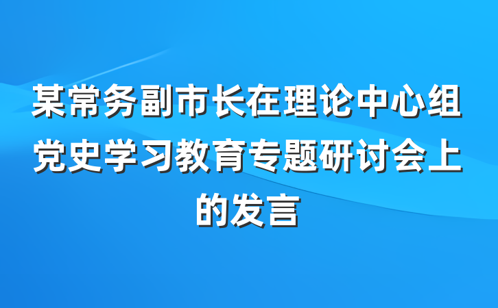 某常务副市长在理论中心组党史学习教育专题研讨会上的发言