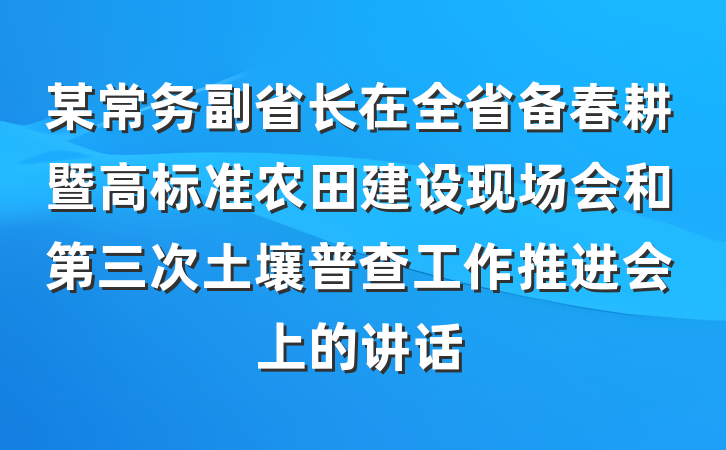 某常务副省长在全省备春耕暨高标准农田建设现场会和第三次土壤普查工作推进会上的讲话