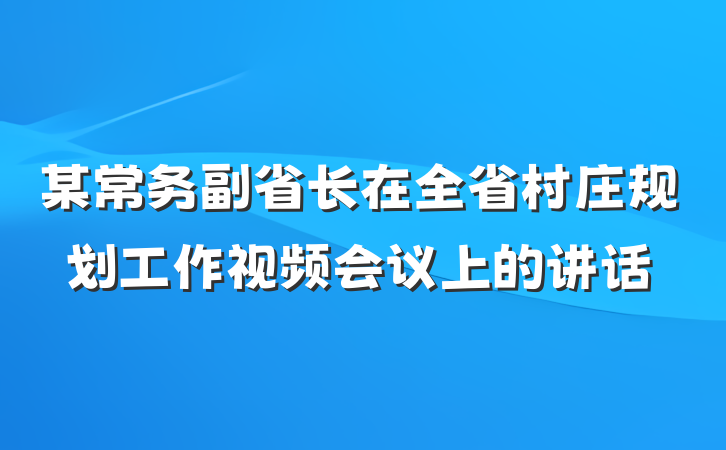 某常务副省长在全省村庄规划工作视频会议上的讲话