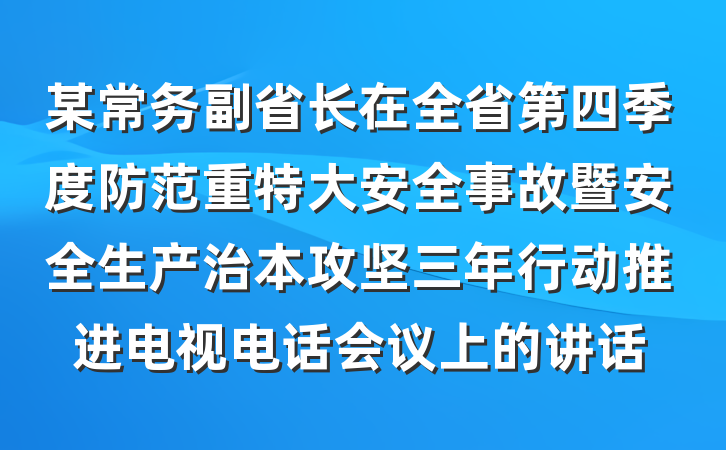 某常务副省长在全省第四季度防范重特大安全事故暨安全生产治本攻坚三年行动推进电视电话会议上的讲话