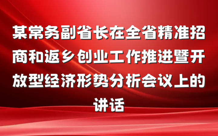 某常务副省长在全省精准招商和返乡创业工作推进暨开放型经济形势分析会议上的讲话