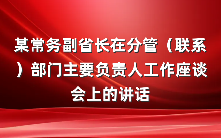 某常务副省长在分管（联系）部门主要负责人工作座谈会上的讲话