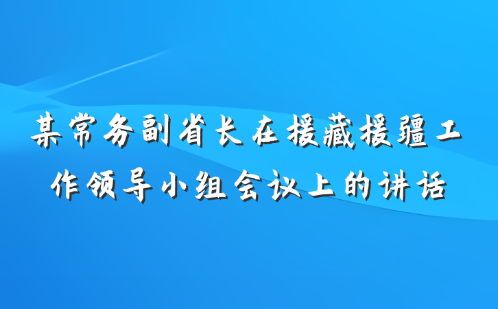 某常务副省长在援藏援疆工作领导小组会议上的讲话