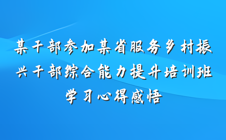 某干部参加某省服务乡村振兴干部综合能力提升培训班学习心得感悟
