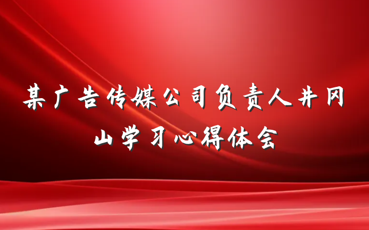 某广告传媒公司负责人井冈山学习心得体会