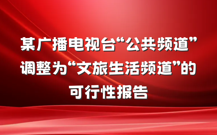 某广播电视台“公共频道”调整为“文旅生活频道”的可行性报告