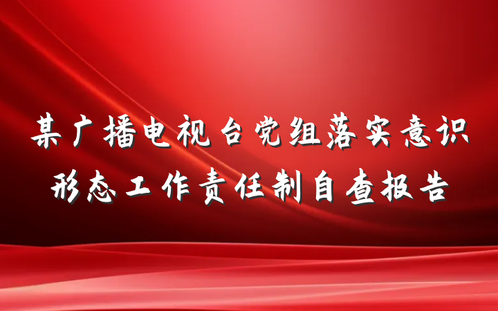 某广播电视台党组落实意识形态工作责任制自查报告