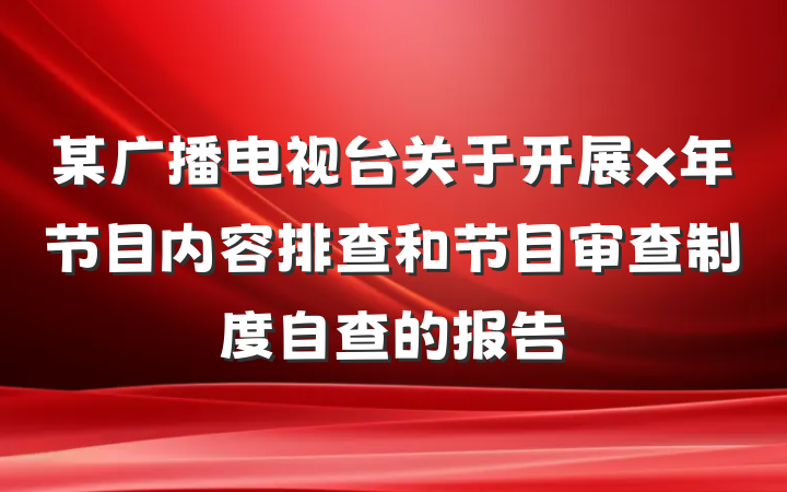 某广播电视台关于开展x年节目内容排查和节目审查制度自查的报告