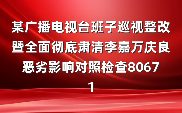 某广播电视台班子巡视整改暨全面彻底肃清李嘉万庆良恶劣影响对照检查80671