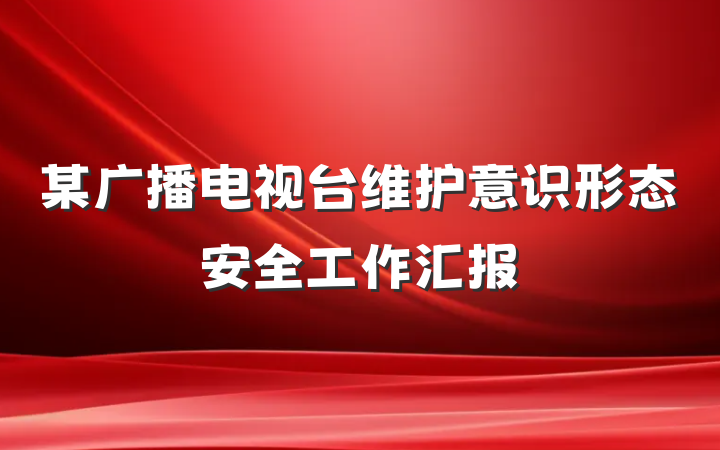 某广播电视台维护意识形态安全工作汇报
