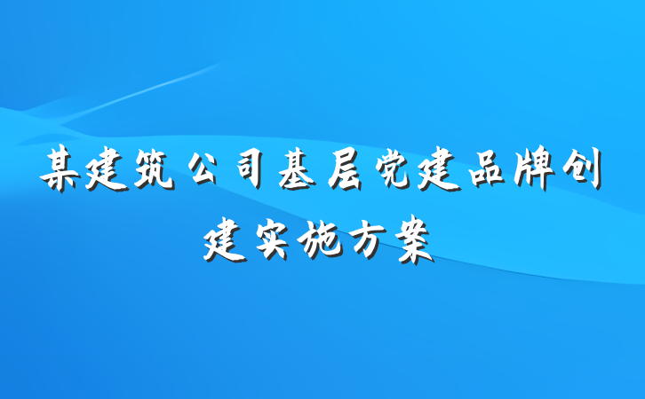 某建筑公司基层党建品牌创建实施方案