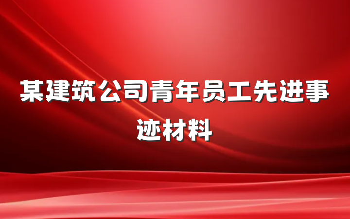 某建筑公司青年员工先进事迹材料