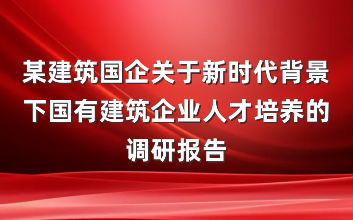 某建筑国企关于新时代背景下国有建筑企业人才培养的调研报告