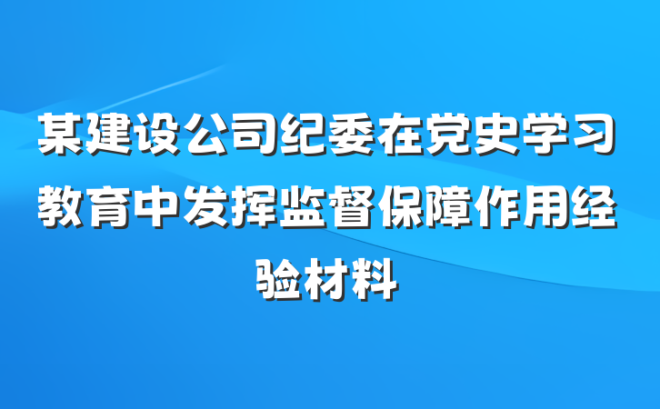 某建设公司纪委在党史学习教育中发挥监督保障作用经验材料