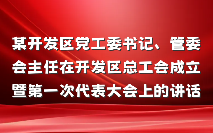 某开发区党工委书记、管委会主任在开发区总工会成立暨第一次代表大会上的讲话