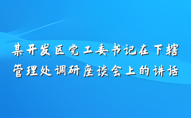 某开发区党工委书记在下辖管理处调研座谈会上的讲话