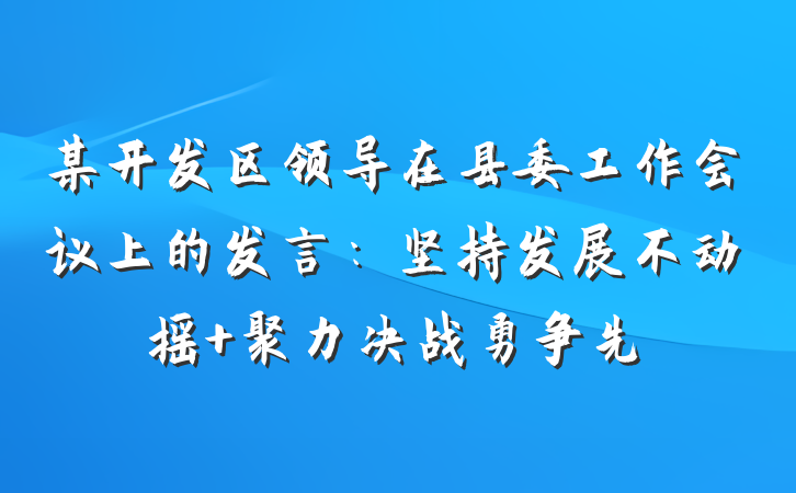 某开发区领导在县委工作会议上的发言：坚持发展不动摇 聚力决战勇争先