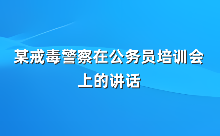某戒毒警察在公务员培训会上的讲话
