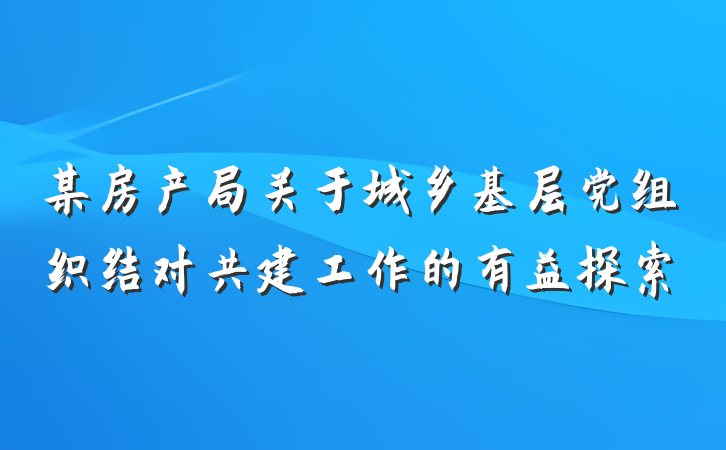 某房产局关于城乡基层党组织结对共建工作的有益探索