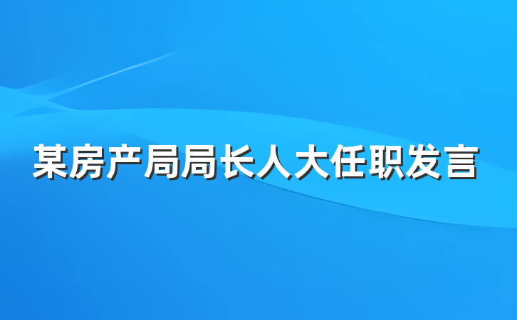某房产局局长人大任职发言