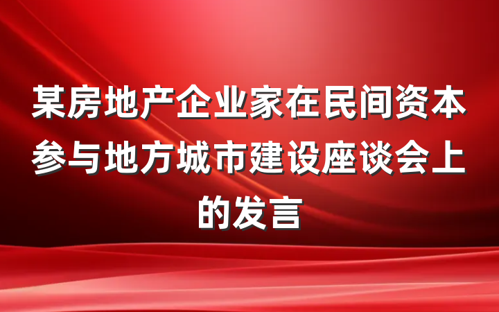 某房地产企业家在民间资本参与地方城市建设座谈会上的发言