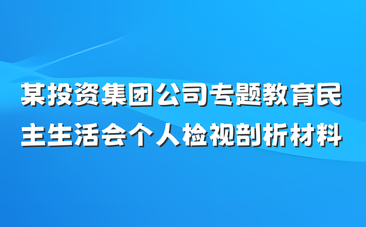 某投资集团公司专题教育民主生活会个人检视剖析材料