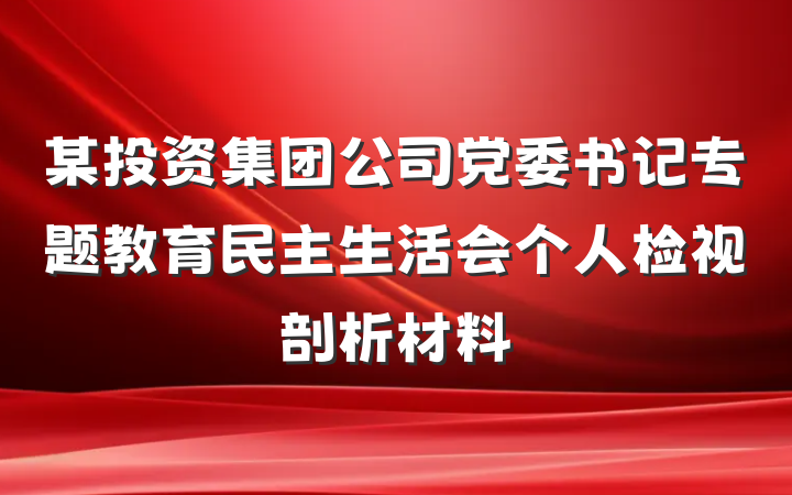 某投资集团公司党委书记专题教育民主生活会个人检视剖析材料