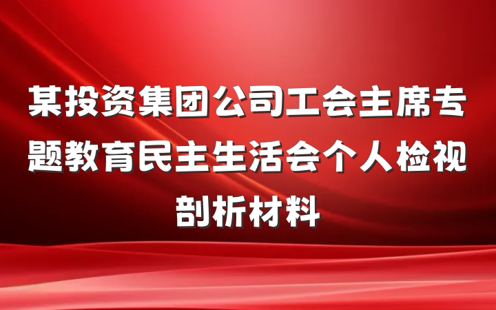 某投资集团公司工会主席专题教育民主生活会个人检视剖析材料