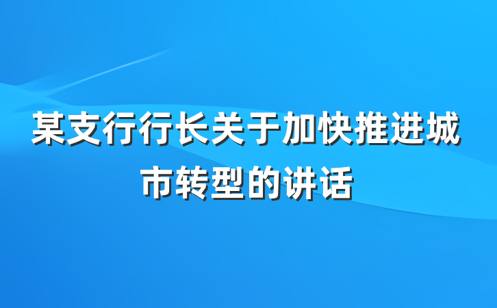 某支行行长关于加快推进城市转型的讲话
