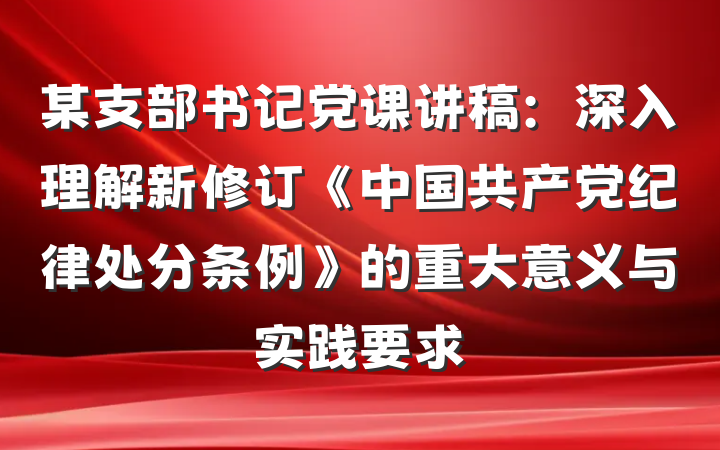 某支部书记党课讲稿：深入理解新修订《中国共产党纪律处分条例》的重大意义与实践要求