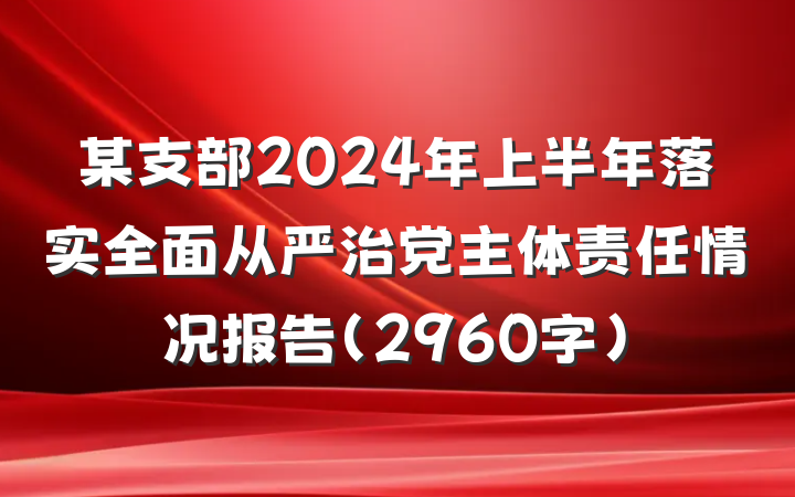 某支部2024年上半年落实全面从严治党主体责任情况报告（2960字）