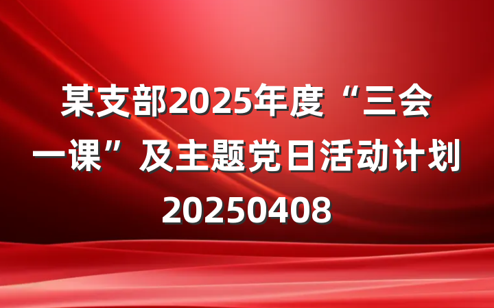 某支部2025年度“三会一课”及主题党日活动计划20250408
