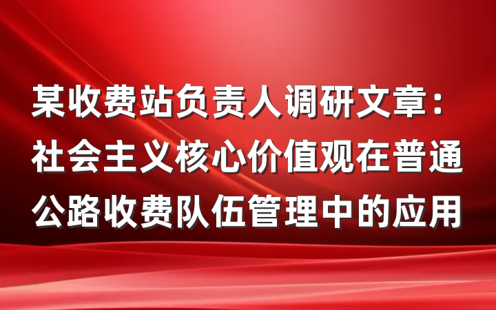 某收费站负责人调研文章：社会主义核心价值观在普通公路收费队伍管理中的应用