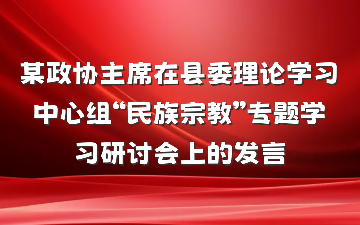 某政协主席在县委理论学习中心组“民族宗教”专题学习研讨会上的发言