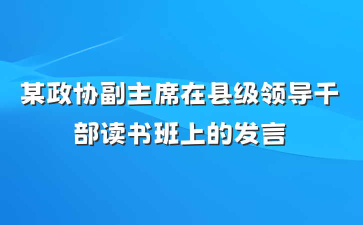 某政协副主席在县级领导干部读书班上的发言