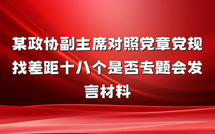 某政协副主席对照党章党规找差距十八个是否专题会发言材料