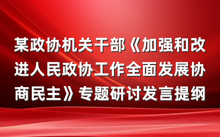 某政协机关干部《加强和改进人民政协工作全面发展协商民主》专题研讨发言提纲