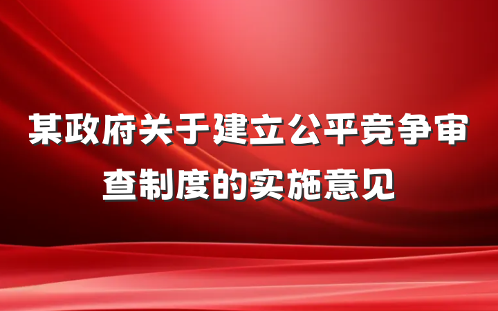 某政府关于建立公平竞争审查制度的实施意见