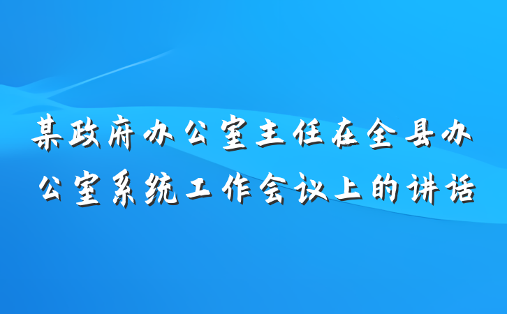 某政府办公室主任在全县办公室系统工作会议上的讲话