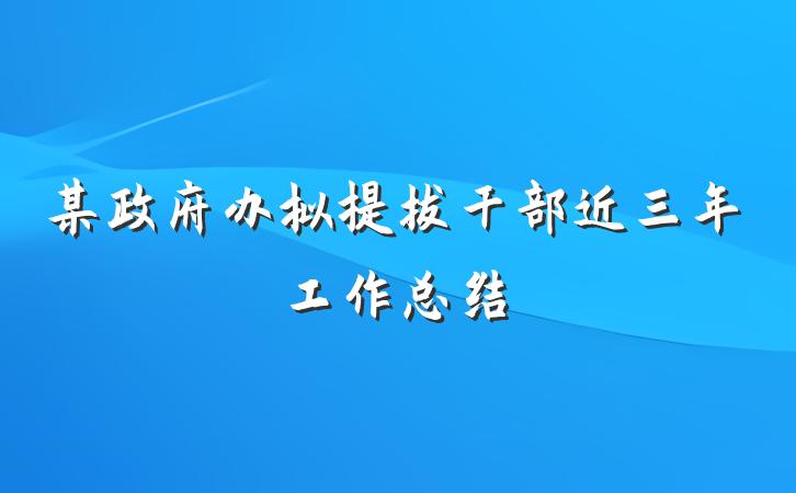 某政府办拟提拔干部近三年工作总结