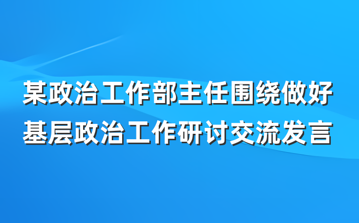 某政治工作部主任围绕做好基层政治工作研讨交流发言