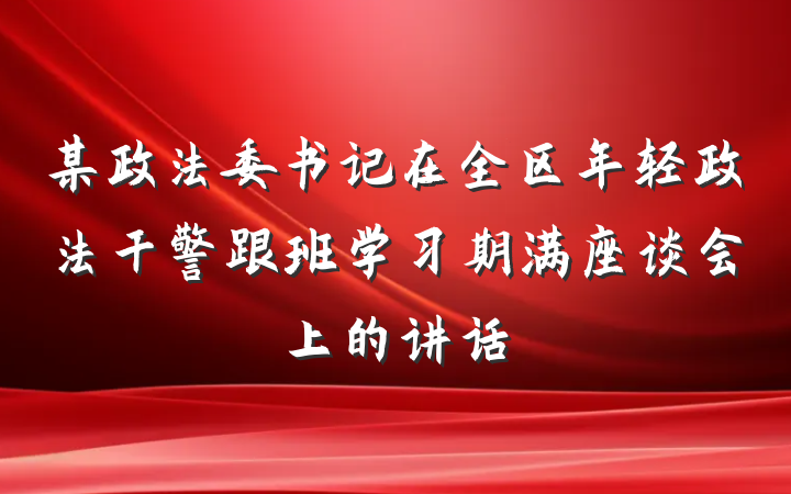 某政法委书记在全区年轻政法干警跟班学习期满座谈会上的讲话