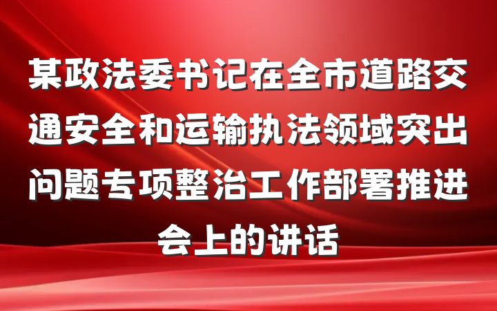 某政法委书记在全市道路交通安全和运输执法领域突出问题专项整治工作部署推进会上的讲话