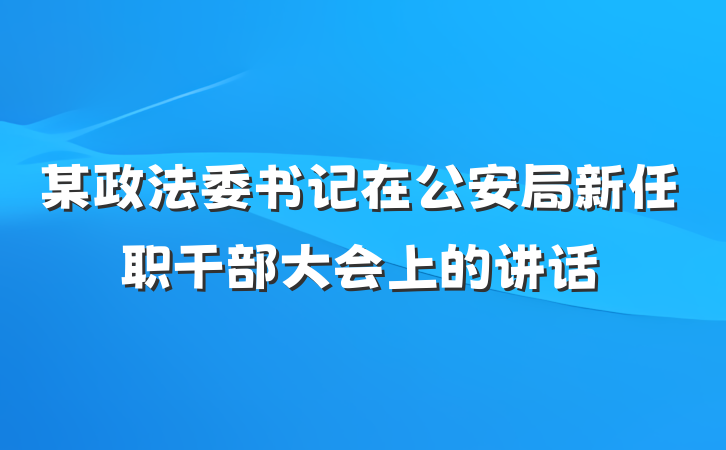 某政法委书记在公安局新任职干部大会上的讲话