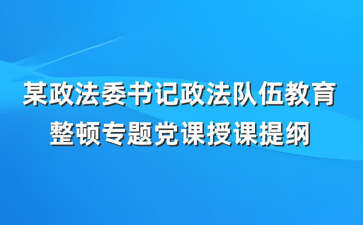 某政法委书记政法队伍教育整顿专题党课授课提纲