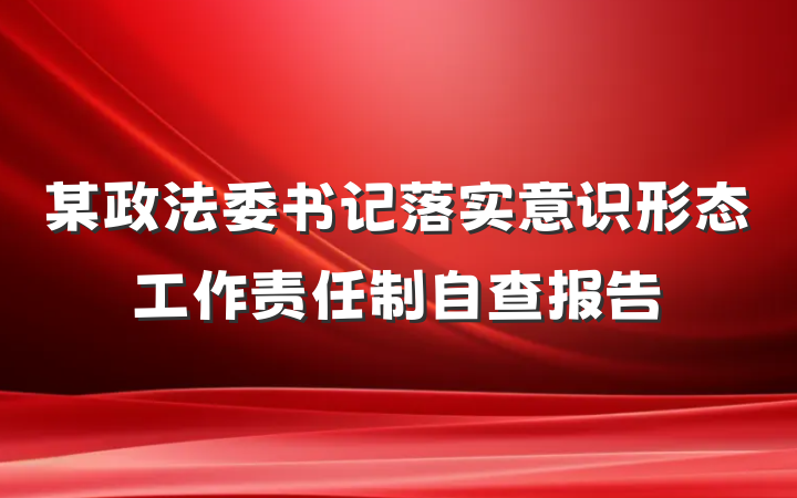 某政法委书记落实意识形态工作责任制自查报告