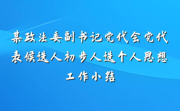 某政法委副书记党代会党代表候选人初步人选个人思想工作小结