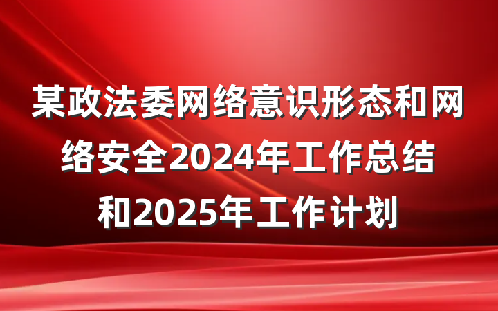 某政法委网络意识形态和网络安全2024年工作总结和2025年工作计划
