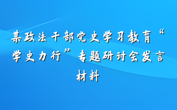 某政法干部党史学习教育“学史力行”专题研讨会发言材料