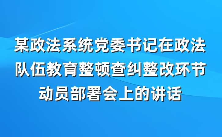 某政法系统党委书记在政法队伍教育整顿查纠整改环节动员部署会上的讲话